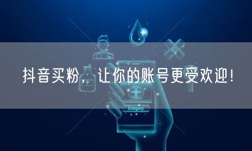 抖音买粉，让你的账号更受欢迎！
