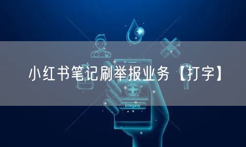 小红书笔记刷举报业务【打字】