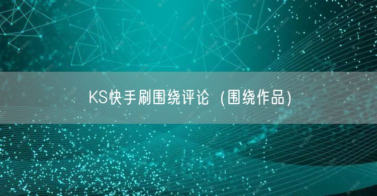 KS快手刷围绕评论（围绕作品）
