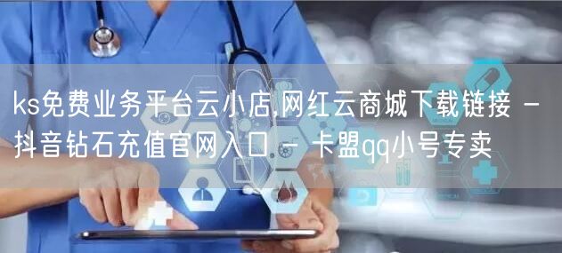 ks免费业务平台云小店,网红云商城下载链接 - 抖音钻石充值官网入口 - 卡盟q
