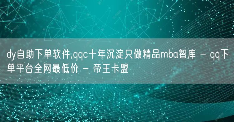 dy自助下单软件,qqc十年沉淀只做精品mba智库 - qq下单平台全网最低价 