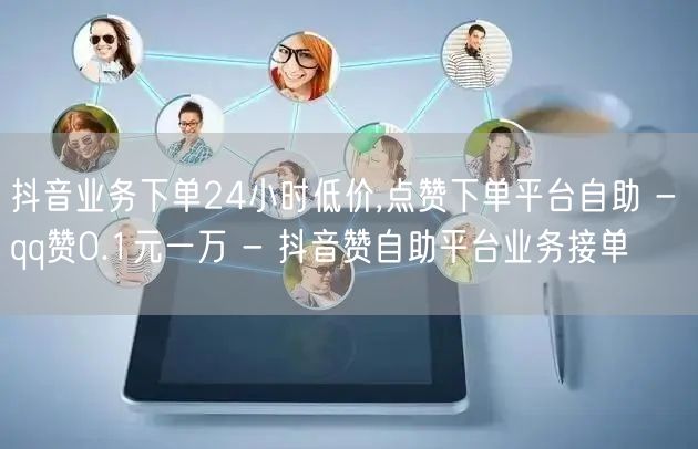 抖音业务下单24小时低价,点赞下单平台自助 - qq赞0.1元一万 - 抖音赞自