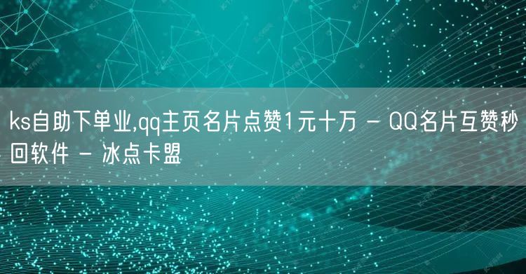 ks自助下单业,qq主页名片点赞1元十万 - QQ名片互赞秒回软件 - 冰点卡盟