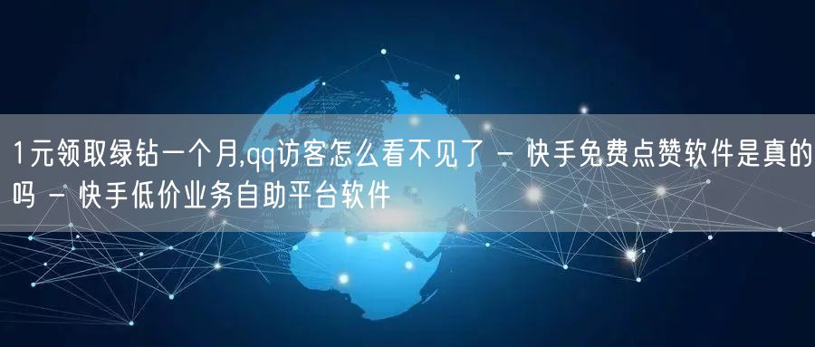 1元领取绿钻一个月,qq访客怎么看不见了 - 快手免费点赞软件是真的吗 - 快手