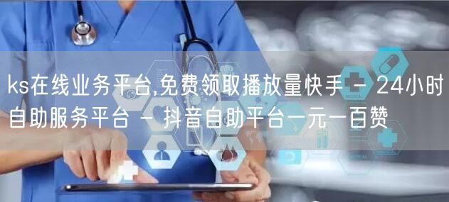 ks在线业务平台,免费领取播放量快手 - 24小时自助服务平台 - 抖音自助平台
