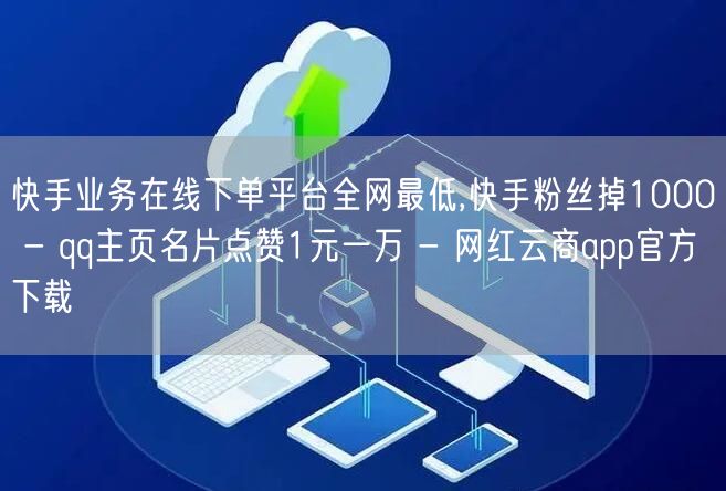 快手业务在线下单平台全网最低,快手粉丝掉1000 - qq主页名片点赞1元一万 