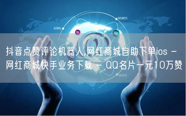 抖音点赞评论机器人,网红商城自助下单ios - 网红商城快手业务下载 - QQ名