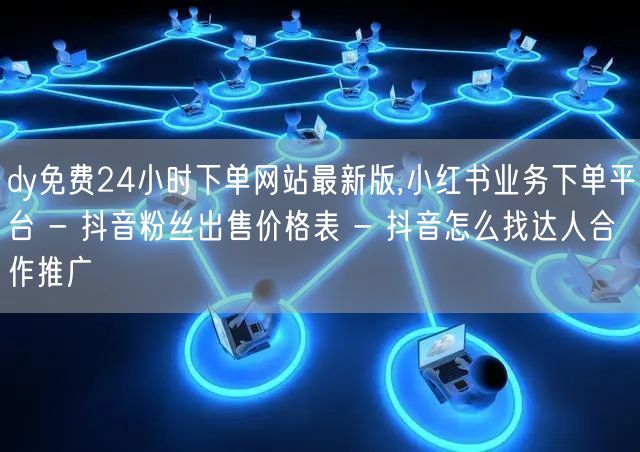 dy免费24小时下单网站最新版,小红书业务下单平台 - 抖音粉丝出售价格表 - 