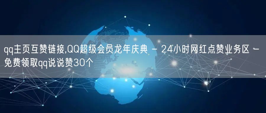 qq主页互赞链接,QQ超级会员龙年庆典 - 24小时网红点赞业务区 - 免费领取