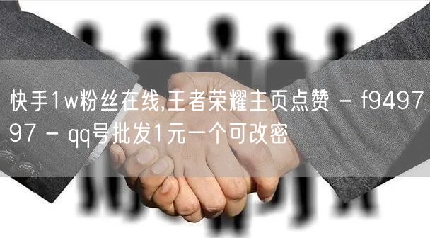 快手1w粉丝在线,王者荣耀主页点赞 - f949797 - qq号批发1元一个可