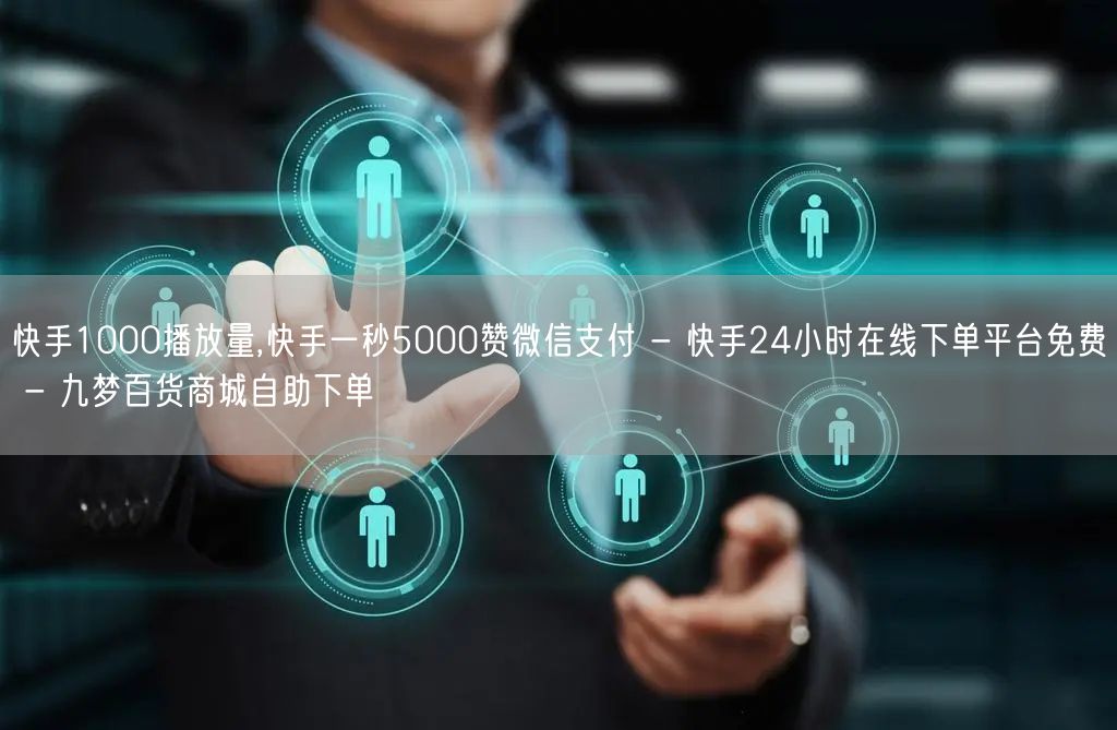 快手1000播放量,快手一秒5000赞微信支付 - 快手24小时在线下单平台免费