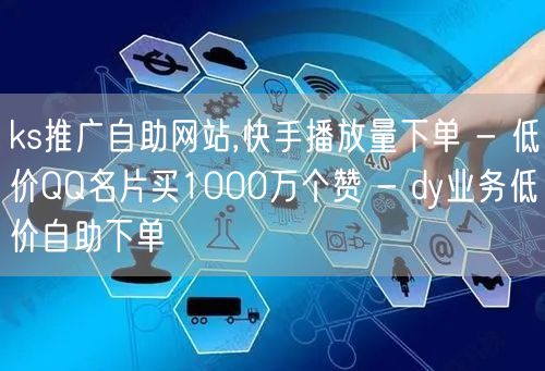 ks推广自助网站,快手播放量下单 - 低价QQ名片买1000万个赞 - dy业务