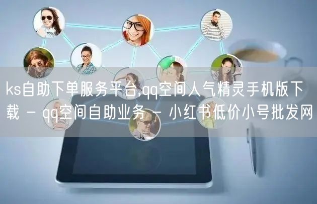 ks自助下单服务平台,qq空间人气精灵手机版下载 - qq空间自助业务 - 小红