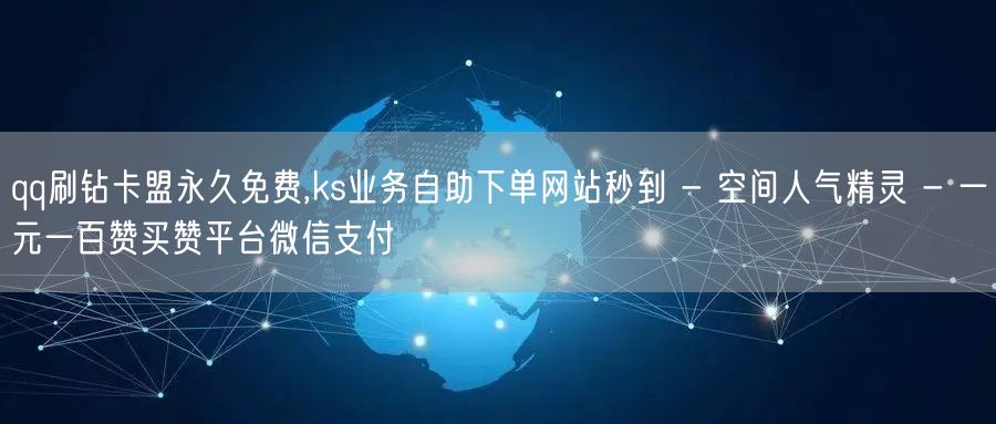 qq刷钻卡盟永久免费,ks业务自助下单网站秒到 - 空间人气精灵 - 一元一百赞
