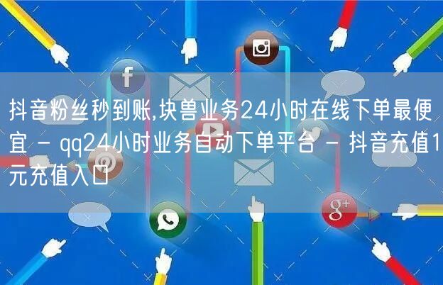 抖音粉丝秒到账,块兽业务24小时在线下单最便宜 - qq24小时业务自动下单平台