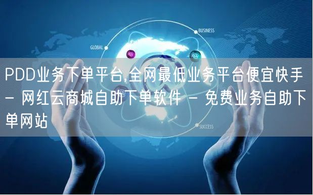 PDD业务下单平台,全网最低业务平台便宜快手 - 网红云商城自助下单软件 - 免