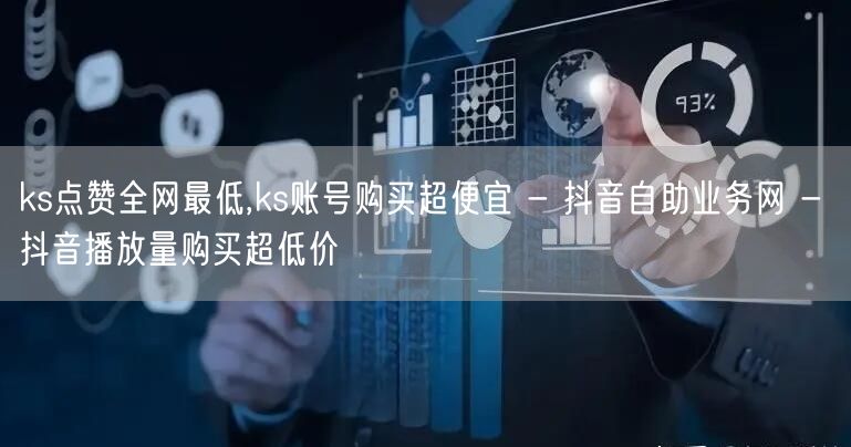 ks点赞全网最低,ks账号购买超便宜 - 抖音自助业务网 - 抖音播放量购买超低