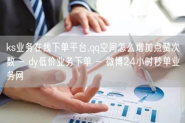 ks业务在线下单平台,qq空间怎么增加点赞次数 - dy低价业务下单 - 微博2