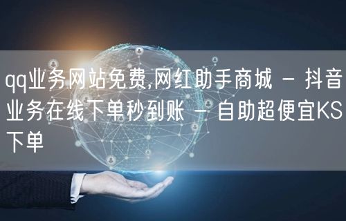 qq业务网站免费,网红助手商城 - 抖音业务在线下单秒到账 - 自助超便宜KS下