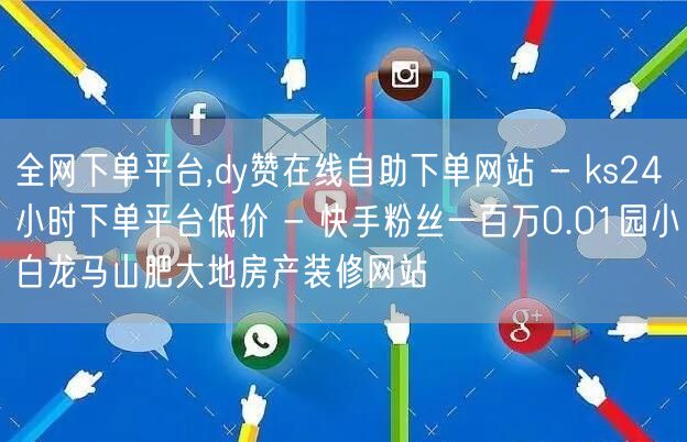 全网下单平台,dy赞在线自助下单网站 - ks24小时下单平台低价 - 快手粉丝