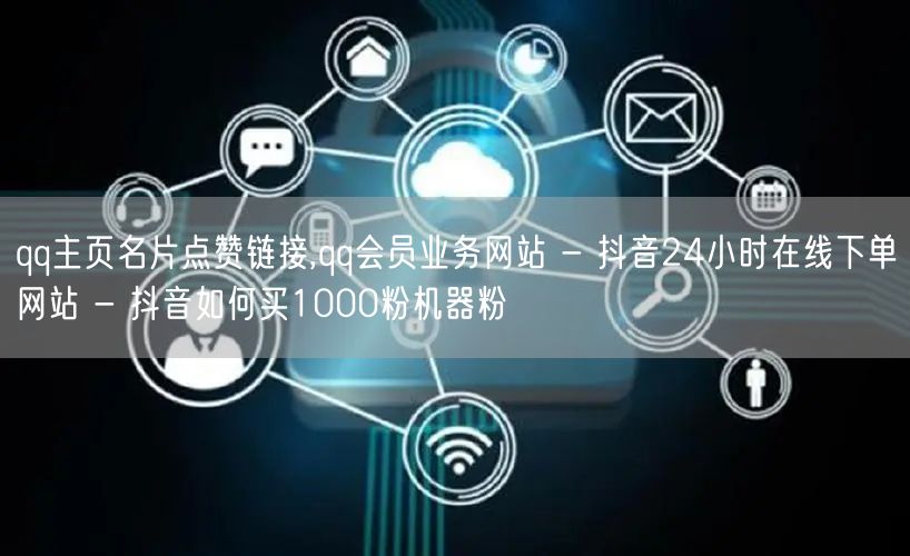 qq主页名片点赞链接,qq会员业务网站 - 抖音24小时在线下单网站 - 抖音如