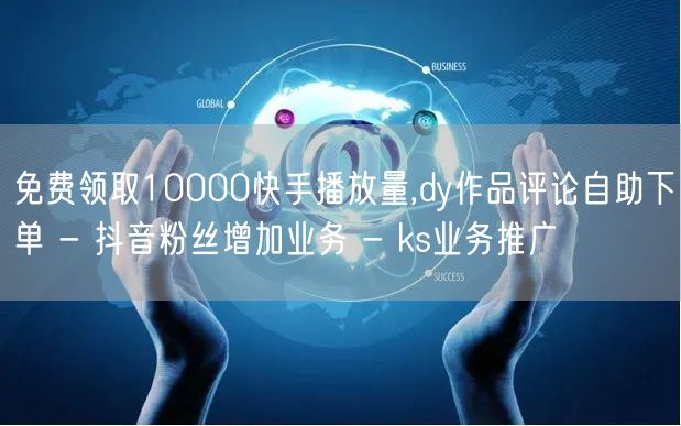 免费领取10000快手播放量,dy作品评论自助下单 - 抖音粉丝增加业务 - k