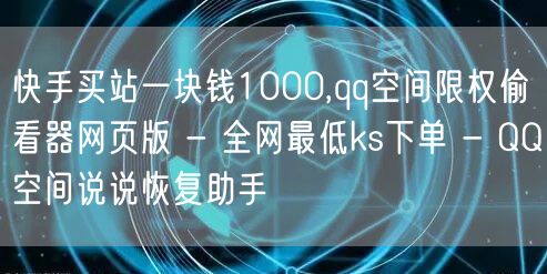 快手买站一块钱1000,qq空间限权偷看器网页版 - 全网最低ks下单 - QQ