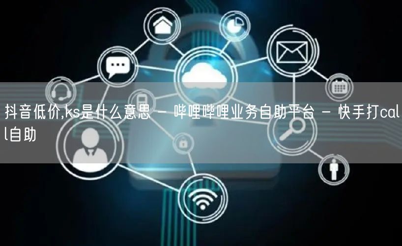 抖音低价,ks是什么意思 - 哔哩哔哩业务自助平台 - 快手打call自助