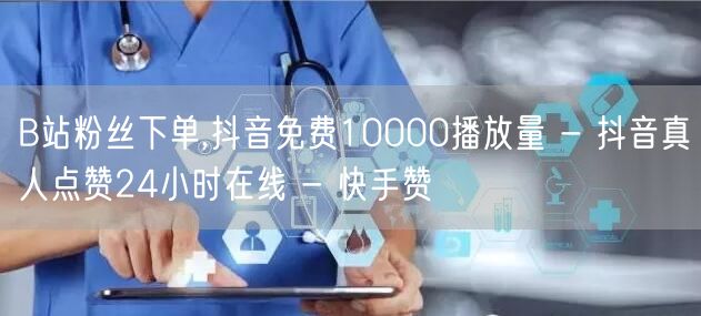 B站粉丝下单,抖音免费10000播放量 - 抖音真人点赞24小时在线 - 快手赞