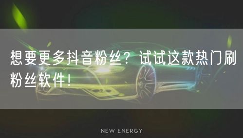 想要更多抖音粉丝？试试这款热门刷粉丝软件！