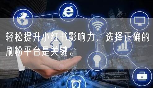 轻松提升小红书影响力，选择正确的刷粉平台是关键。