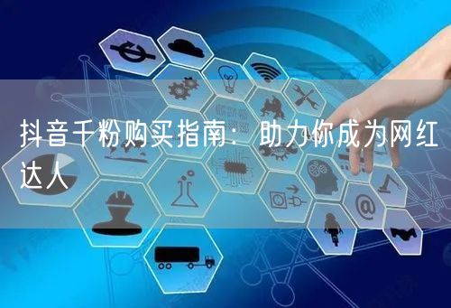 抖音千粉购买指南：助力你成为网红达人