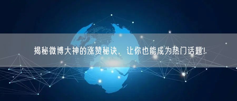 揭秘微博大神的涨赞秘诀，让你也能成为热门话题！