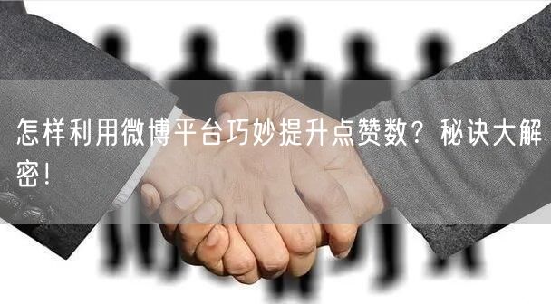 怎样利用微博平台巧妙提升点赞数？秘诀大解密！