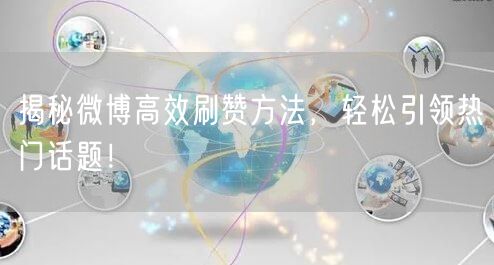 揭秘微博高效刷赞方法，轻松引领热门话题！