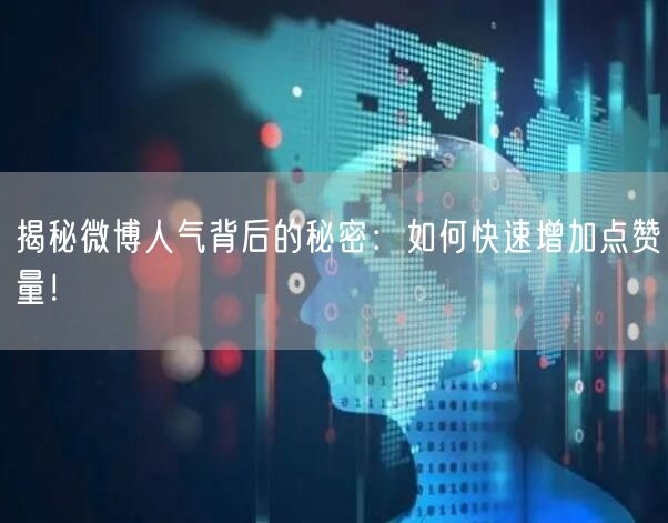 揭秘微博人气背后的秘密：如何快速增加点赞量！