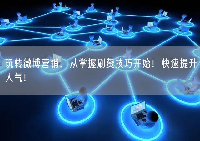 玩转微博营销，从掌握刷赞技巧开始！快速提升人气！