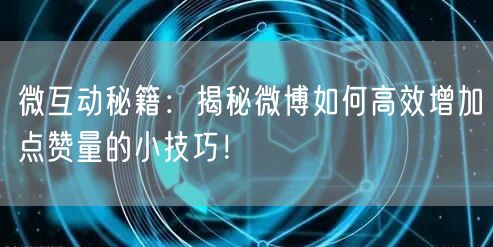 微互动秘籍：揭秘微博如何高效增加点赞量的小技巧！