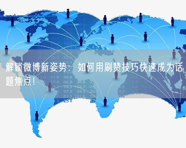 解锁微博新姿势：如何用刷赞技巧快速成为话题焦点！