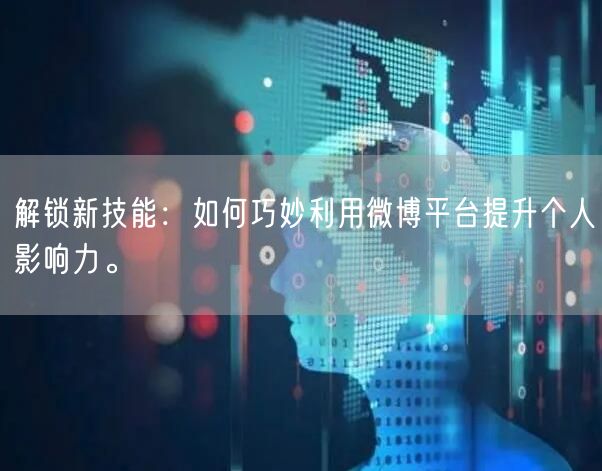 解锁新技能：如何巧妙利用微博平台提升个人影响力。