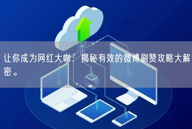 让你成为网红大咖：揭秘有效的微博刷赞攻略大解密。