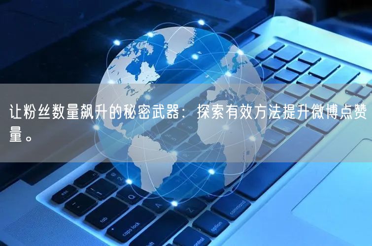 让粉丝数量飙升的秘密武器：探索有效方法提升微博点赞量。