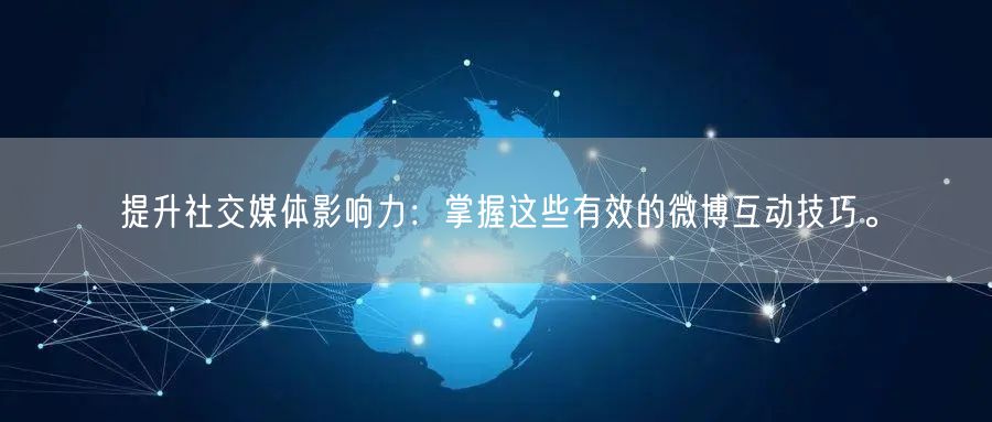 提升社交媒体影响力：掌握这些有效的微博互动技巧。