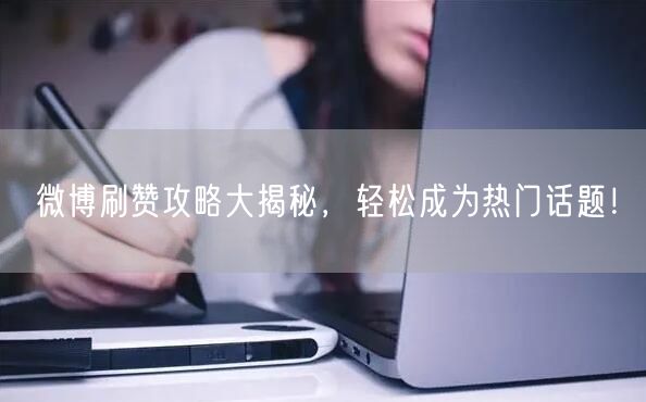 微博刷赞攻略大揭秘，轻松成为热门话题！