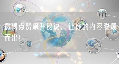 微博点赞飙升秘诀，让你的内容脱颖而出！