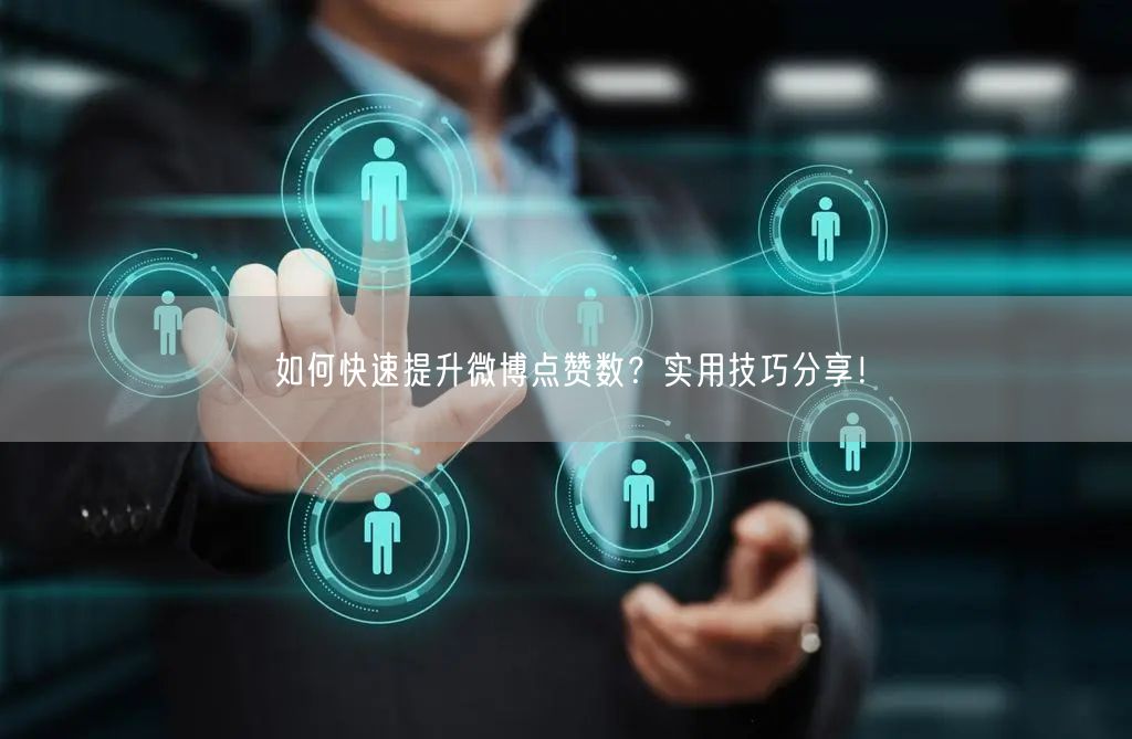 如何快速提升微博点赞数？实用技巧分享！