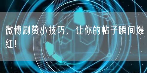 微博刷赞小技巧，让你的帖子瞬间爆红！