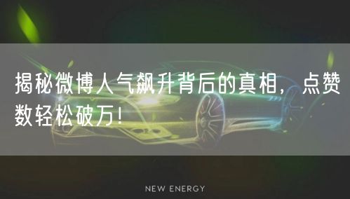 揭秘微博人气飙升背后的真相，点赞数轻松破万！