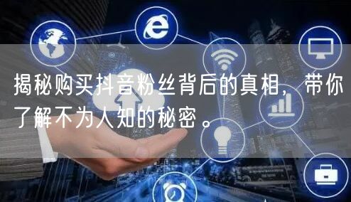 揭秘购买抖音粉丝背后的真相，带你了解不为人知的秘密。