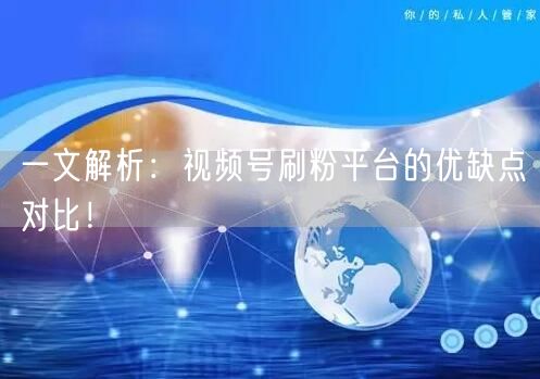 一文解析：视频号刷粉平台的优缺点对比！